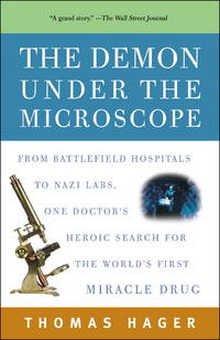 The Demon Under the Microscope: From Battlefield Hospitals to Nazi Labs, One Doctor&#039;s Heroic Search for the World&#039;s First Miracle Drug by Hager, Thomas - 2007-08-28