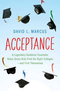 Acceptance: A Legendary Guidance Counselor Helps Seven Kids Find the Right Colleges---And Find Themselves by David L. Marcus