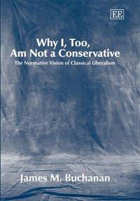 Why I, Too, Am Not a Conservative: The Normative Vision of Classical Liberalism by Buchanan, James M