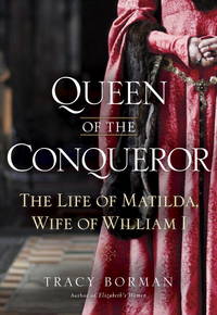 Queen of the Conqueror: The Life of Matilda, Wife of William I. by Borman, Tracy Joanne - 2012