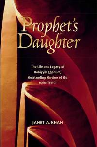 Prophet's Daughter : The Life and Legacy of Bahiyyih Khanum, Outstanding Heroine of the...