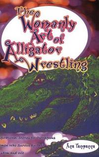 The Womanly Art of Alligator Wrestling: Inspirational Stories for Outrageous