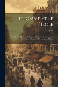 L'homme Et Le Siecle: Ou, Diverses Maximes Et Sentences Critiques Et Morales Sur Les Différens...