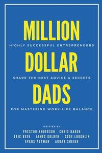 Million Dollar Dads: Highly Successful Entrepreneurs Share the Best Advice & Secrets for Mastering Work-Life Balance (Million Dollar Story)