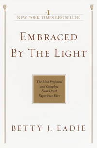 Embraced by the Light: The Most Profound and Complete Near-Death Experience Ever by Eadie, Betty J - 2002