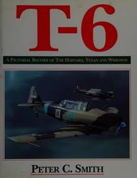 T-6: a Pictoral Record of the Harvard, Texan and Wirraway by Smith, Peter C - 1995