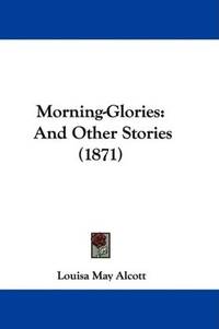 Morning-Glories: And Other Stories (1871) by Louisa May Alcott - Paperback - 2009-03-20 - from Ergodebooks (SKU: DADAX1104195151)