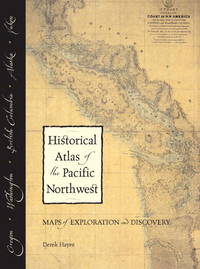 Historical Atlas of the Pacific Northwest: Maps of Exploration and Discovery: British Columbia, Washington, Oregon, Alaska, Yukon by Hayes, Derek - 1999-09-28