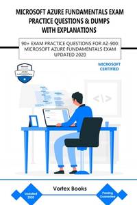 AZ-900: MICROSOFT AZURE FUNDAMENTALS EXAM PRACTICE QUESTIONS & DUMPS WITH EXPLANATIONS: 90+ EXAM...