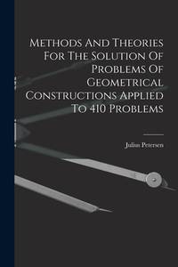 Methods And Theories For The Solution Of Problems Of Geometrical Constructions Applied To 410...
