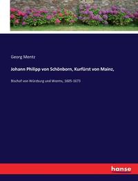 Johann Philipp von Schönborn, Kurfürst von Mainz,: Bischof von Würzburg und Worms, 1605-1673...