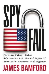 Spyfail: Foreign Spies, Moles, Saboteurs, and the Collapse of America's
