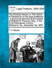 The Christian Lawyer, Or, the Claims of Christianity on the Legal Profession: A Discourse...