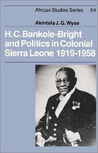 H. C. Bankole-Bright and Politics in Colonial Sierra Leone, 1919-1958 (African Studies, Series...