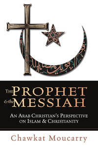 The Prophet & the Messiah : An Arab Christian's Perspective on Islam & Christianity