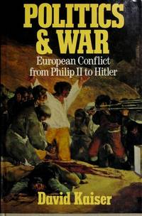 Politics and War European Conflict from Philip II to Hitler by Kaiser, David - 1990