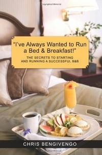 I've Always Wanted to Run a Bed & Breakfast": THE SECRETS TO STARTING AND RUNNING A...