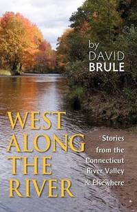 WEST ALONG THE RIVER: Stories from the Connecticut River Valley and Elsewhere