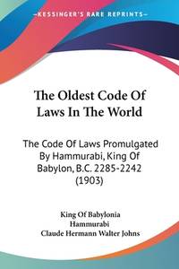 The Oldest Code Of Laws In The World: The Code Of Laws Promulgated By Hammurabi, King Of Babylon,...