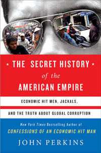 The Secret History of the American Empire: Economic Hit Men, Jackals, and the Truth about Global...