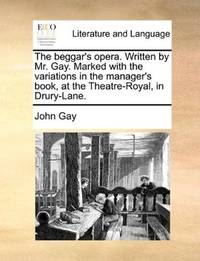 image of The beggar's opera. Written by Mr. Gay. Marked with the variations in the manager's book, at the Theatre-Royal, in Drury-Lane