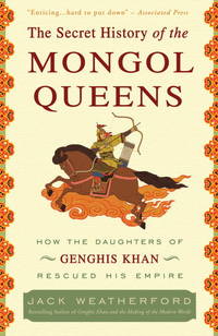 Secret History of the Mongol Queens : How the Daughters of Genghis Khan Rescued His Empire