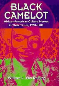 Black Camelot: African-American Culture Heroes in Their Times, 1960-1980
