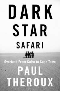 Dark Star Safari : Overland from Cairo to Cape Town by Paul Theroux