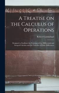 A Treatise on the Calculus of Operations: Designed to Facilitate the Processes of the...