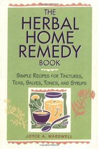 The Herbal Home Remedy Book: Simple Recipes for Tinctures, Teas, Salves, Tonics, and Syrups...