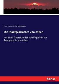 Die Stadtgeschichte von Athen: mit einer Übersicht der Schriftquellen zur Topographie von Athen...