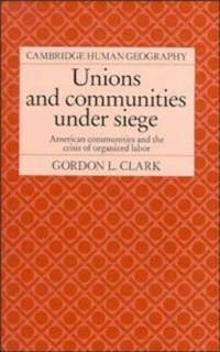 Unions and Communities under Siege: American Communities and the Crisis of Organized Labor...
