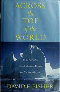 Across The Top Of The World To The North Pole By Sled, Balloon, Airplane  And Nuclear Icebreaker [inscribed]