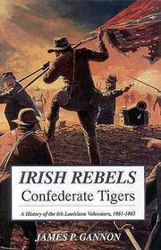 IRISH REBELS CONFEDERATE TIGERS: THE 6TH LOUSIANA VOLUNTEERS, 1861-1865