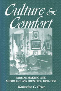 Culture and Comfort: Parlor Making and Middle-Class Identity, 1850-1930 de Katherine C. Grier - 2010-06-22