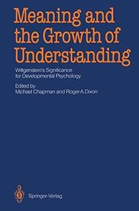 Meaning and the Growth of Understanding: Wittgensteins Significance for Developmental Psychology by M. Chapman (Editor), R Dixon - 1987