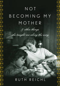 image of Not Becoming My Mother: And Other Things She Taught Me Along the Way (SIGNED)