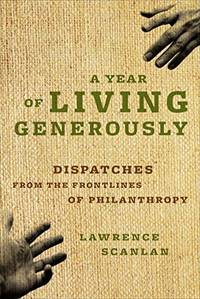 A Year of Living Generously: Dispatches Front the Front Lines of Philanthropy by Lawrence Scanlan - 2010