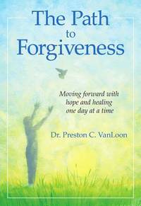 The Path to Forgiveness: Moving forward with hope and healing one day at a time by Dr. Preston C....