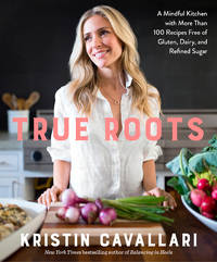 True Roots: A Mindful Kitchen with More Than 100 Recipes Free of Gluten, Dairy, and Refined...