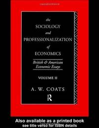 The Sociology and Professionalization of Economics: British and American Economic Essays, Volume II by A. W. Bob Coats - 1993