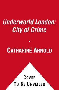 Underworld London : Crime and Punishment in the Capital City