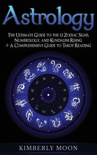 Astrology: The Ultimate Guide to the 12 Zodiac Signs, Numerology, and Kundalini Rising + A...