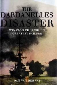 The Dardanelles Disaster: Winston Churchill's Greatest Failure