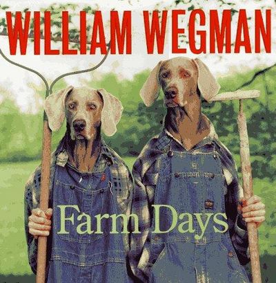 William Wegman's Farm Days: Or How Chip Learnt an Important Lesson on the Farm or a Day in the Country or Hip Chip's Trip or Farmer Boy
