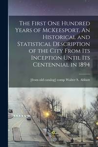 The First One Hundred Years Of McKeesport an Historical and Statistical Description Of the City...