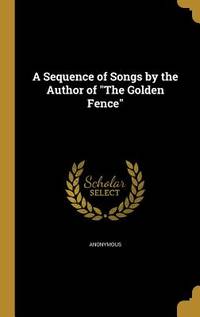 A Sequence of Songs by the Author of "The Golden Fence
