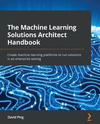 The Machine Learning Solutions Architect Handbook: Create machine learning platforms to run...