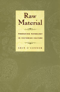Raw Material : Producing Pathology in Victorian Culture