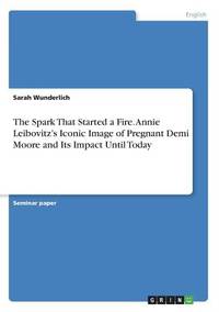 The Spark That Started a Fire. Annie Leibovitz's Iconic Image of Pregnant Demi Moore and Its...